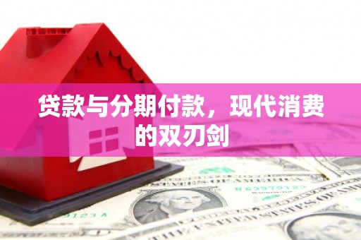 滨州贷款与分期付款，现代消费的双刃剑