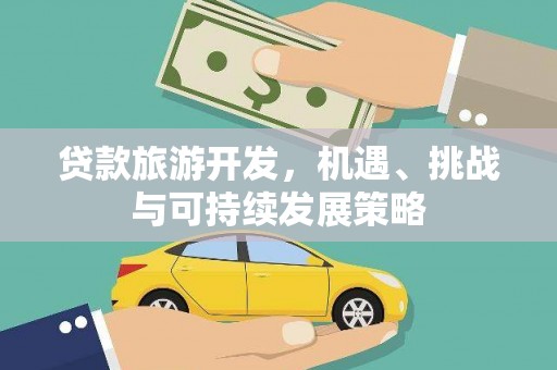 滨州贷款旅游开发，机遇、挑战与可持续发展策略