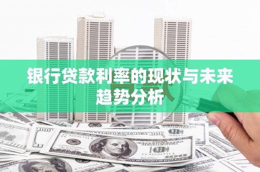 滨州银行贷款利率的现状与未来趋势分析