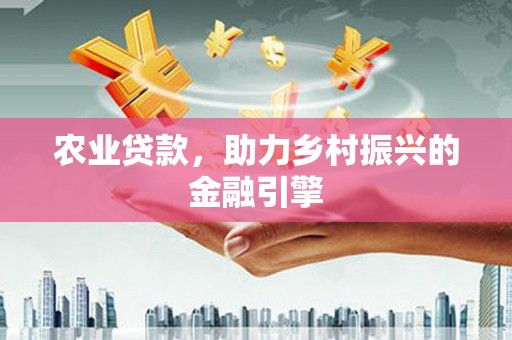 滨州农业贷款，助力乡村振兴的金融引擎