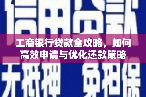 滨州工商银行贷款全攻略，如何高效申请与优化还款策略