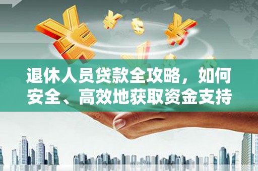 滨州退休人员贷款全攻略，如何安全、高效地获取资金支持