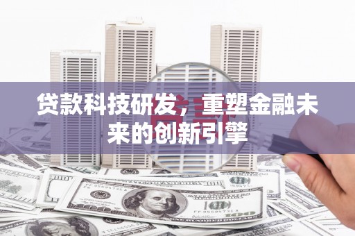 滨州贷款科技研发，重塑金融未来的创新引擎