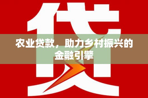 滨州农业贷款，助力乡村振兴的金融引擎