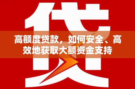 滨州高额度贷款，如何安全、高效地获取大额资金支持