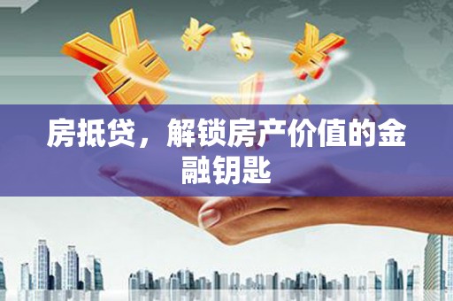 滨州房抵贷，解锁房产价值的金融钥匙