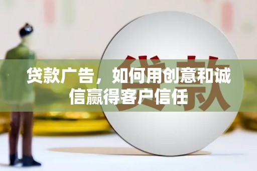 滨州贷款广告，如何用创意和诚信赢得客户信任