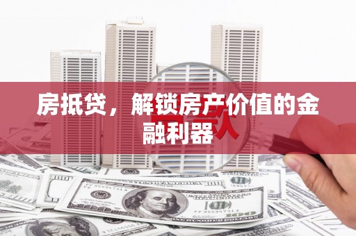 滨州房抵贷，解锁房产价值的金融利器