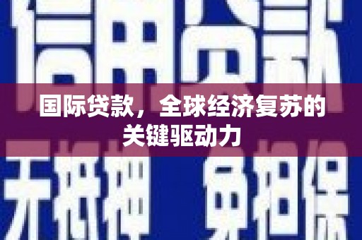 滨州国际贷款，全球经济复苏的关键驱动力