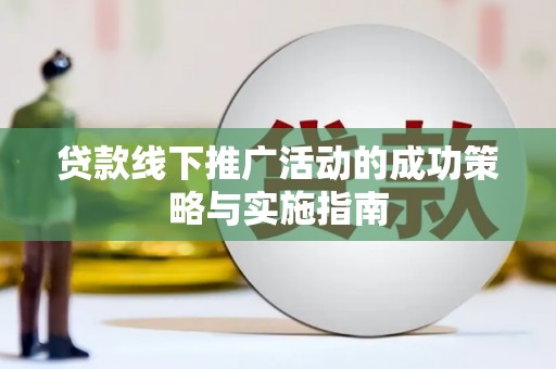 滨州贷款线下推广活动的成功策略与实施指南