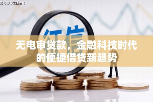滨州无电审贷款，金融科技时代的便捷借贷新趋势