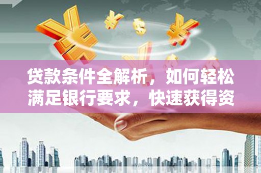 滨州贷款条件全解析，如何轻松满足银行要求，快速获得资金支持
