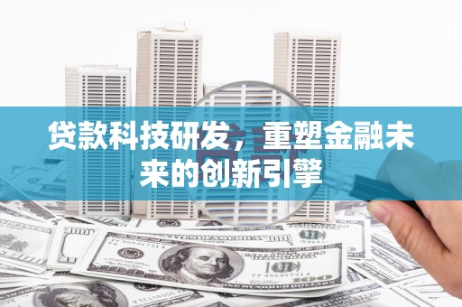滨州贷款科技研发，重塑金融未来的创新引擎