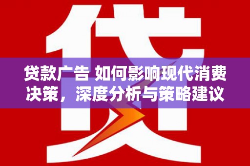 滨州贷款广告 如何影响现代消费决策，深度分析与策略建议