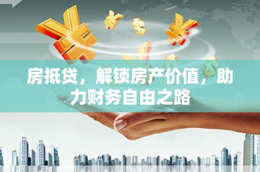 滨州房抵贷，解锁房产价值，助力财务自由之路