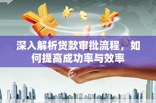 滨州深入解析贷款审批流程，如何提高成功率与效率