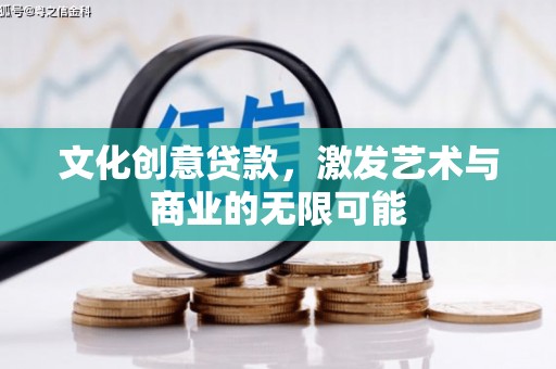 滨州文化创意贷款，激发艺术与商业的无限可能