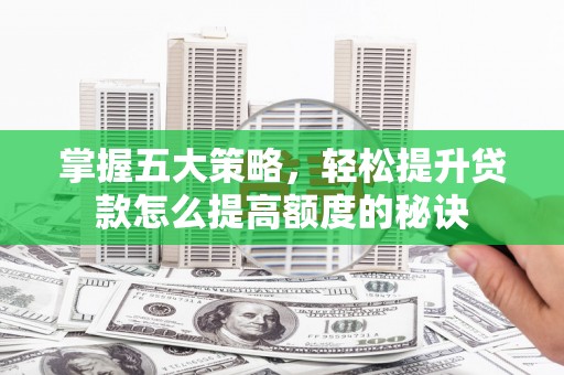 滨州掌握五大策略，轻松提升贷款怎么提高额度的秘诀