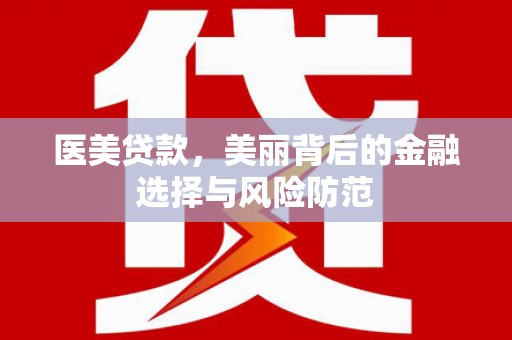 滨州医美贷款，美丽背后的金融选择与风险防范