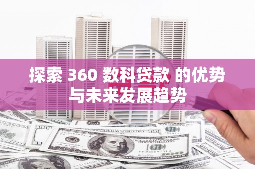 滨州探索 360 数科贷款 的优势与未来发展趋势