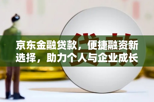 滨州京东金融贷款，便捷融资新选择，助力个人与企业成长