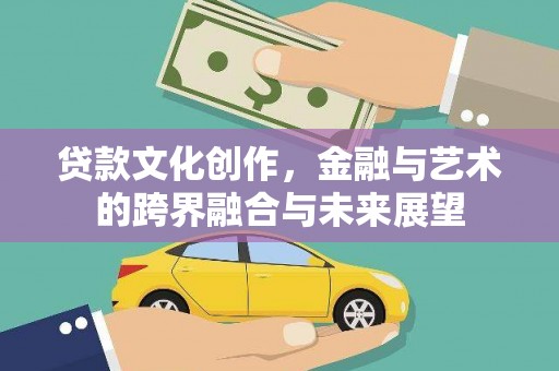 滨州贷款文化创作，金融与艺术的跨界融合与未来展望