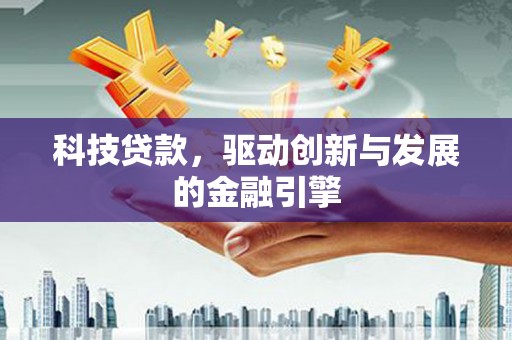 滨州科技贷款，驱动创新与发展的金融引擎