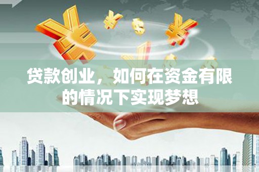 滨州贷款创业，如何在资金有限的情况下实现梦想