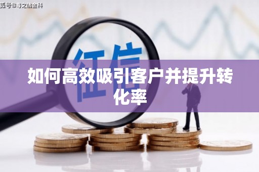滨州如何高效吸引客户并提升转化率