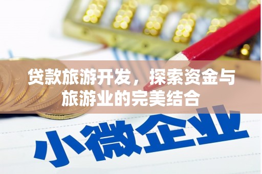 滨州贷款旅游开发，探索资金与旅游业的完美结合