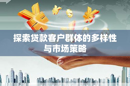 滨州探索贷款客户群体的多样性与市场策略