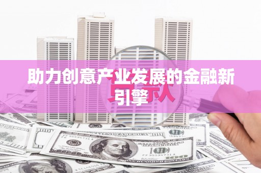 滨州助力创意产业发展的金融新引擎