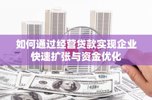 滨州如何通过经营贷款实现企业快速扩张与资金优化