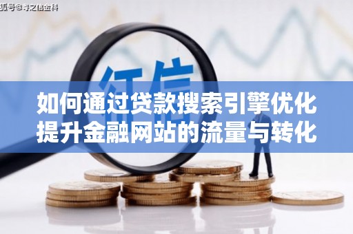 滨州如何通过贷款搜索引擎优化提升金融网站的流量与转化率