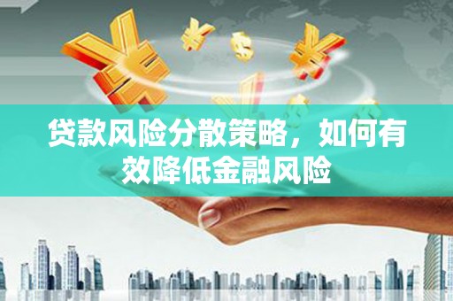 滨州贷款风险分散策略，如何有效降低金融风险
