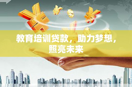滨州教育培训贷款，助力梦想，照亮未来
