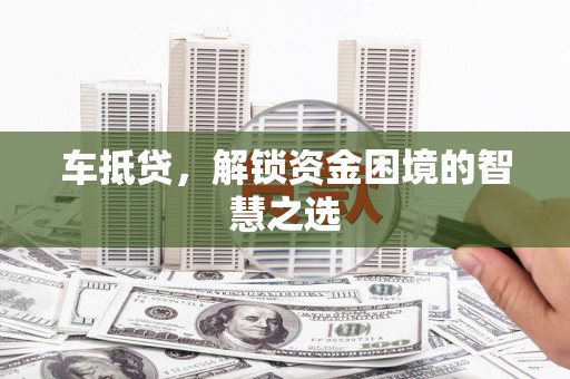 滨州车抵贷，解锁资金困境的智慧之选