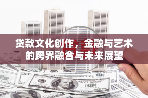滨州贷款文化创作，金融与艺术的跨界融合与未来展望