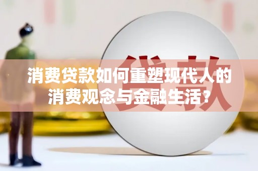 滨州消费贷款如何重塑现代人的消费观念与金融生活？