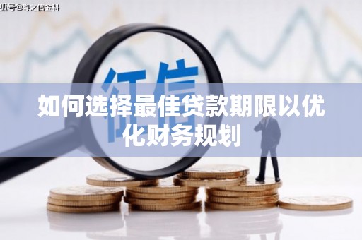 滨州如何选择最佳贷款期限以优化财务规划