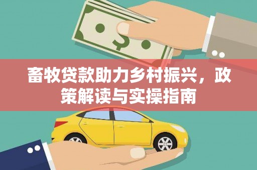 滨州畜牧贷款助力乡村振兴，政策解读与实操指南