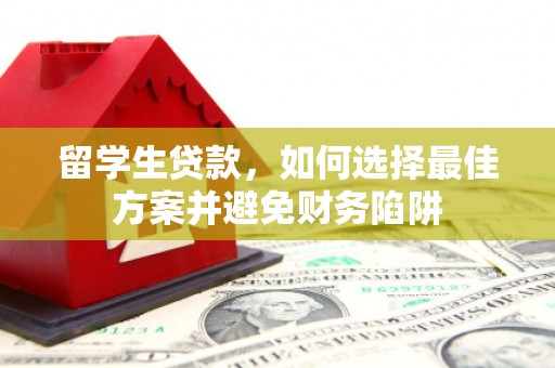 滨州留学生贷款，如何选择最佳方案并避免财务陷阱