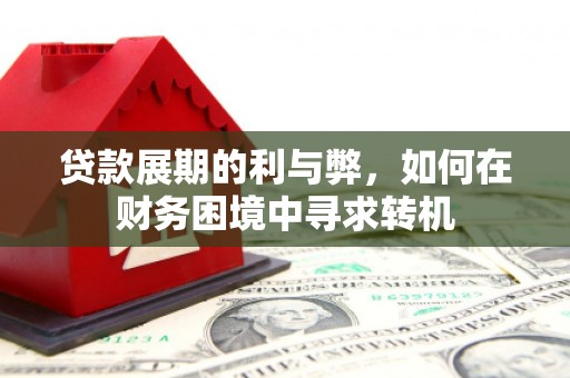 滨州贷款展期的利与弊，如何在财务困境中寻求转机