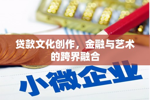 滨州贷款文化创作，金融与艺术的跨界融合