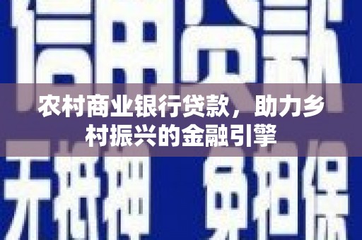 滨州农村商业银行贷款，助力乡村振兴的金融引擎