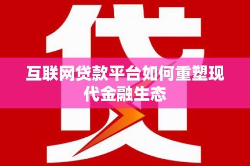 滨州互联网贷款平台如何重塑现代金融生态