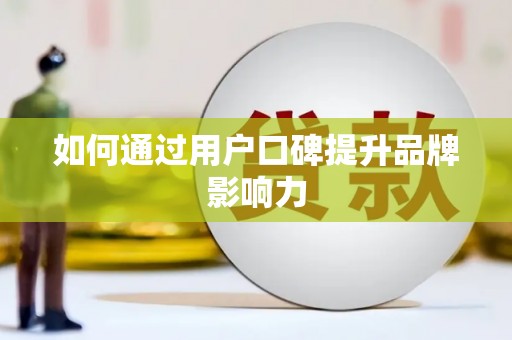 滨州如何通过用户口碑提升品牌影响力