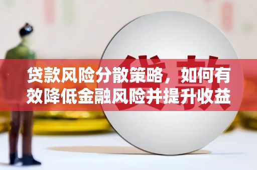 滨州贷款风险分散策略，如何有效降低金融风险并提升收益