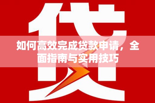滨州如何高效完成贷款申请，全面指南与实用技巧