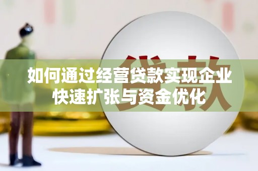 滨州如何通过经营贷款实现企业快速扩张与资金优化